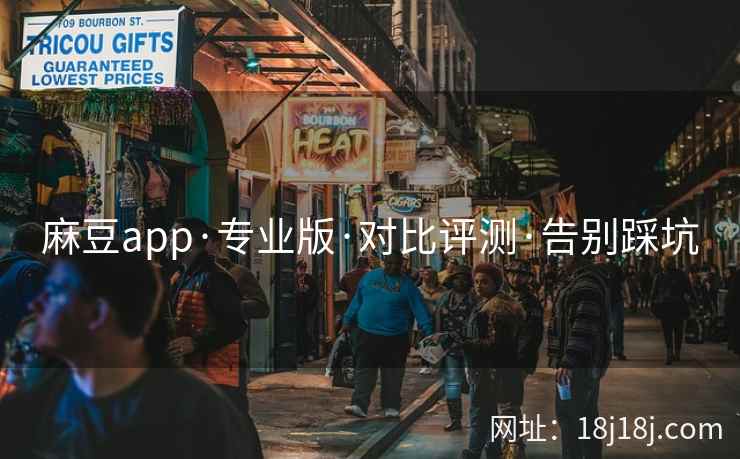 麻豆app·专业版·对比评测·告别踩坑