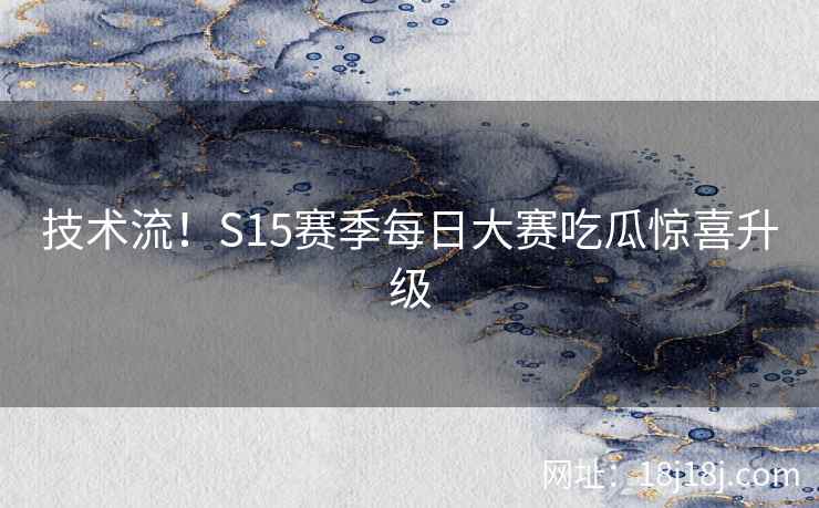 技术流！S15赛季每日大赛吃瓜惊喜升级