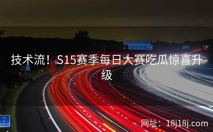 技术流！S15赛季每日大赛吃瓜惊喜升级