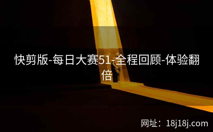快剪版-每日大赛51-全程回顾-体验翻倍