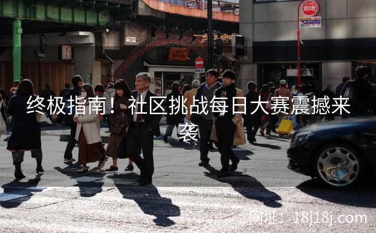 终极指南！社区挑战每日大赛震撼来袭