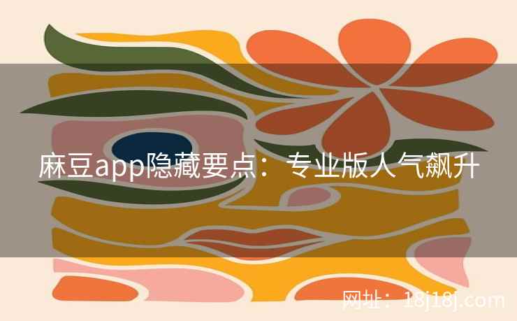 麻豆app隐藏要点：专业版人气飙升