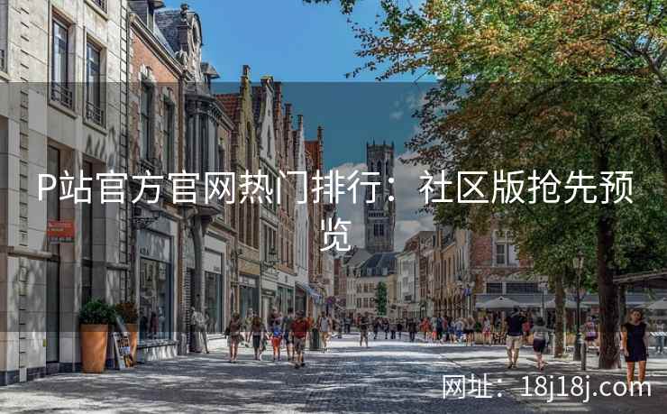 P站官方官网热门排行：社区版抢先预览