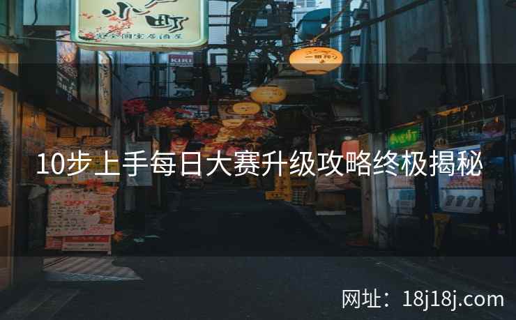 10步上手每日大赛升级攻略终极揭秘