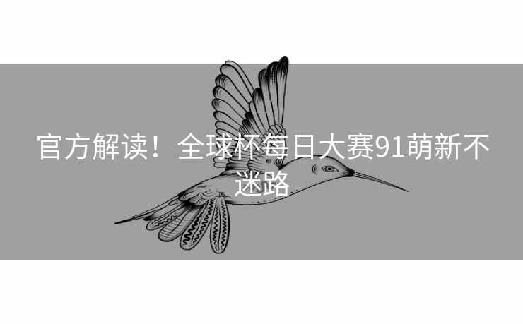 官方解读！全球杯每日大赛91萌新不迷路