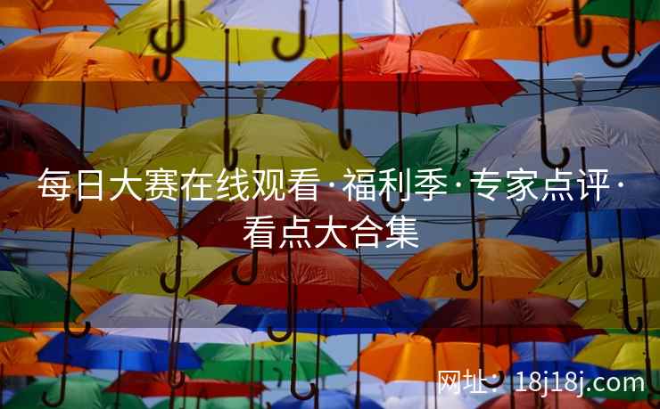 每日大赛在线观看·福利季·专家点评·看点大合集
