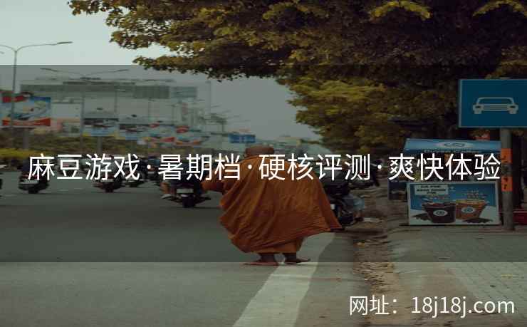 麻豆游戏·暑期档·硬核评测·爽快体验