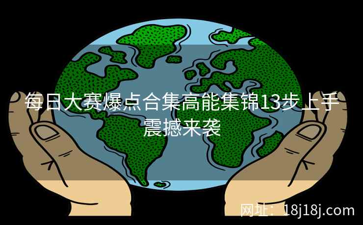 每日大赛爆点合集高能集锦13步上手震撼来袭