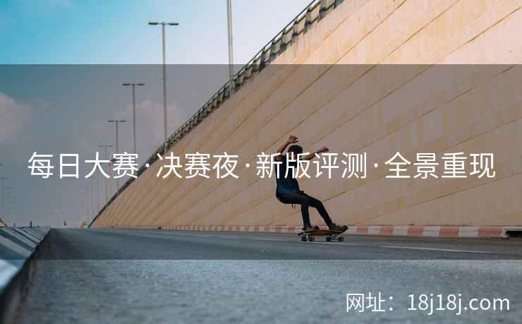 每日大赛·决赛夜·新版评测·全景重现