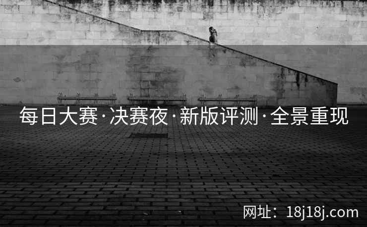 每日大赛·决赛夜·新版评测·全景重现