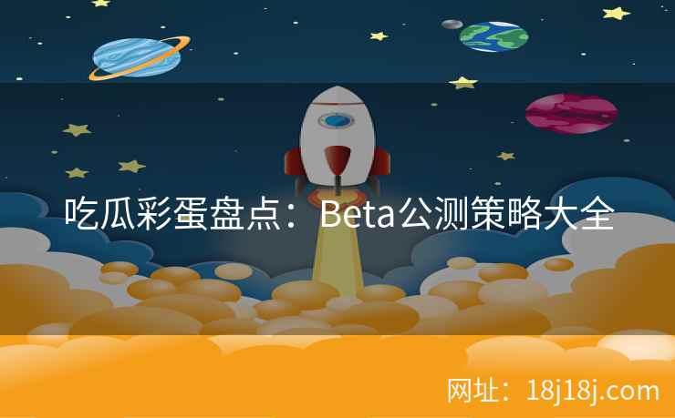 吃瓜彩蛋盘点：Beta公测策略大全