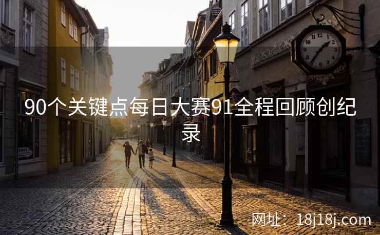 90个关键点每日大赛91全程回顾创纪录