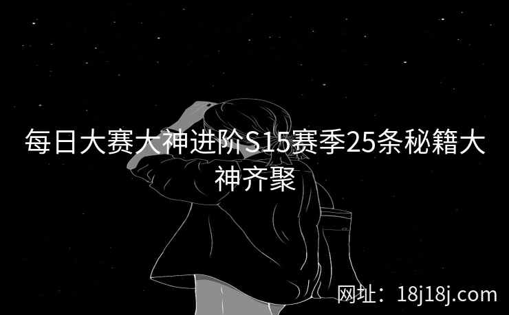 每日大赛大神进阶S15赛季25条秘籍大神齐聚