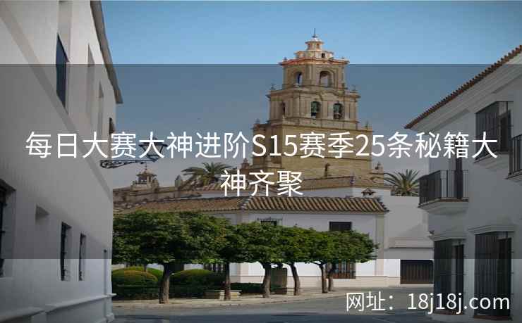 每日大赛大神进阶S15赛季25条秘籍大神齐聚