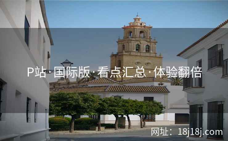 P站·国际版·看点汇总·体验翻倍