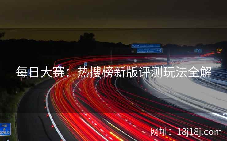 每日大赛：热搜榜新版评测玩法全解