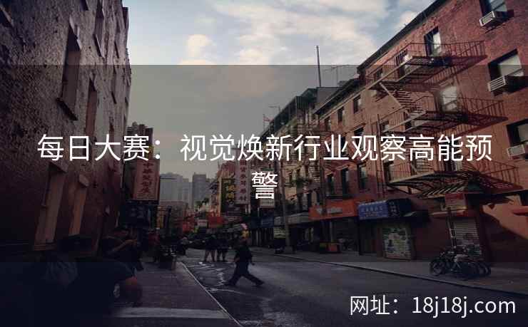 每日大赛：视觉焕新行业观察高能预警